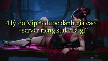 4 lý do Vip79 được đánh giá cao   server riêng stake là gì