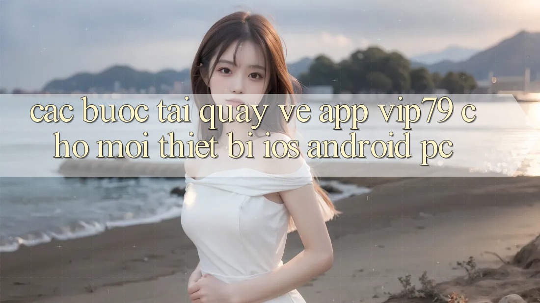 Các bước Tải quay về App vip79 Cho Mọi Thiết Bị (iOS, Android, PC)