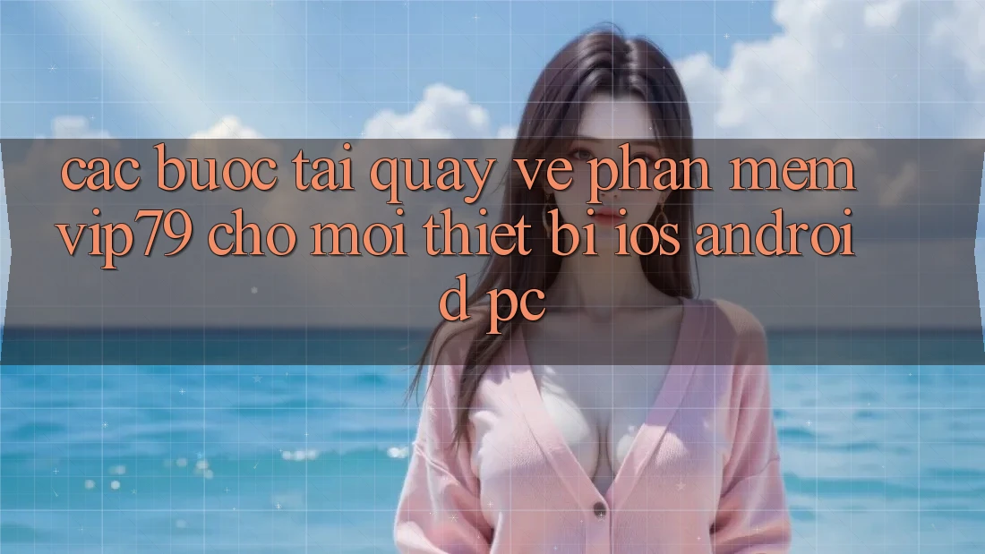 Các bước Tải quay về Phần mềm vip79 Cho Mọi Thiết Bị (iOS, Android, PC) Các bước Tải quay về Phần mềm vip79 Cho Mọi Thiết Bị (iOS, Android, PC)
