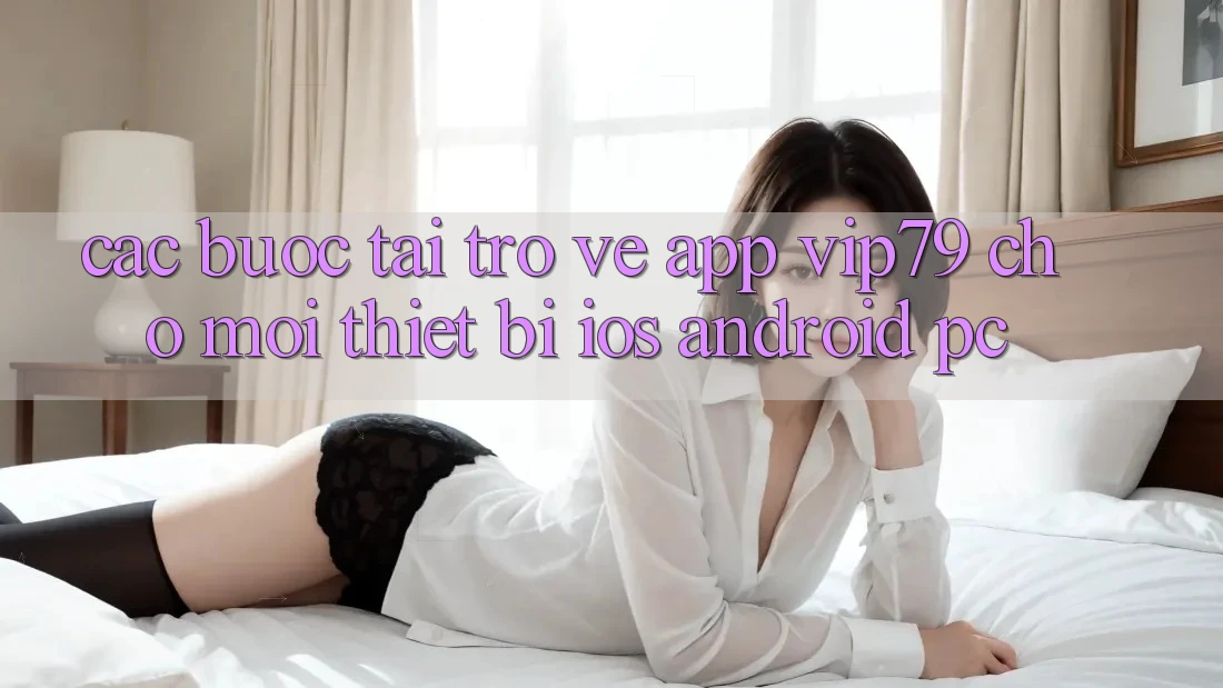 Các bước Tải trở về App vip79 Cho Mọi Thiết Bị (iOS, Android, PC) Các bước Tải trở về App vip79 Cho Mọi Thiết Bị (iOS, Android, PC)
