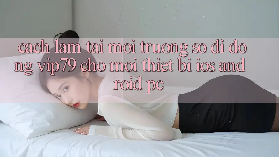 Cách làm Tải Môi trường số di động vip79 Cho Mọi Thiết Bị (iOS, Android, PC) Cách làm Tải Môi trường số di động vip79 Cho Mọi Thiết Bị (iOS, Android, PC)