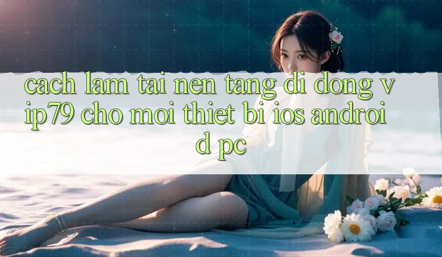 Cách làm Tải Nền tảng di động vip79 Cho Mọi Thiết Bị (iOS, Android, PC) Cách làm Tải Nền tảng di động vip79 Cho Mọi Thiết Bị (iOS, Android, PC)