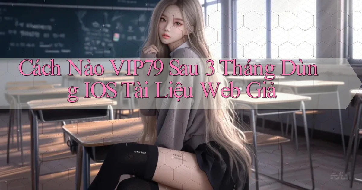 Cách nào vip79 sau 3 tháng dùng   iOS tài liệu web giả