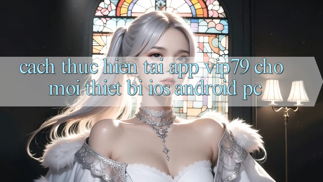 Cách thực hiện Tải App vip79 Cho Mọi Thiết Bị (iOS, Android, PC)
