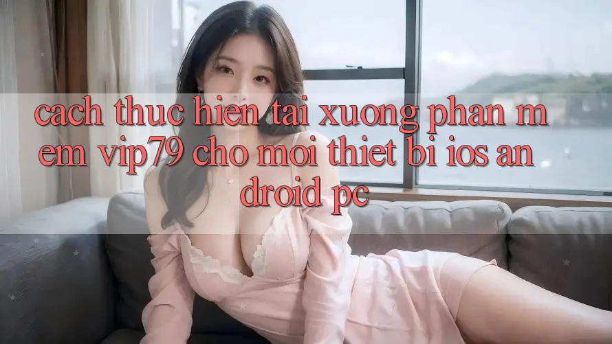 Cách thực hiện Tải xuống Phần mềm vip79 Cho Mọi Thiết Bị (iOS, Android, PC) Cách thực hiện Tải xuống Phần mềm vip79 Cho Mọi Thiết Bị (iOS, Android, PC)