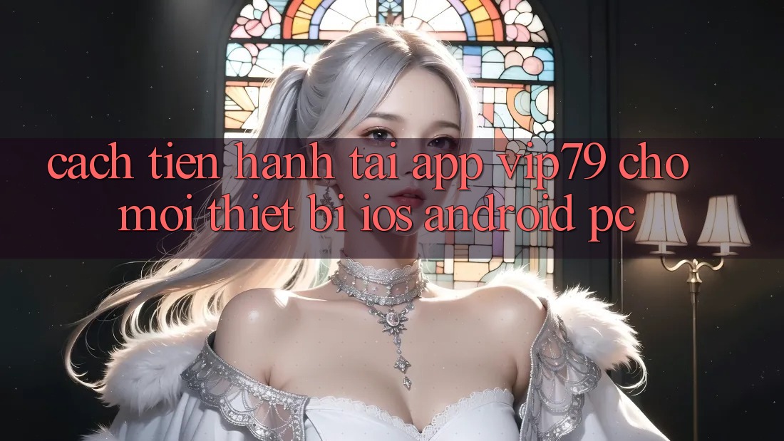 Cách tiến hành Tải App vip79 Cho Mọi Thiết Bị (iOS, Android, PC) Cách tiến hành Tải App vip79 Cho Mọi Thiết Bị (iOS, Android, PC)
