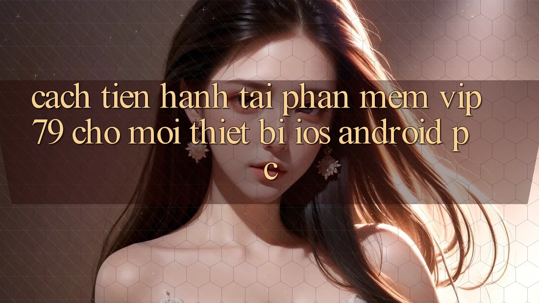 Cách tiến hành Tải Phần mềm vip79 Cho Mọi Thiết Bị (iOS, Android, PC)