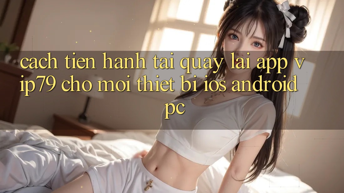 Cách tiến hành Tải quay lại App vip79 Cho Mọi Thiết Bị (iOS, Android, PC) Cách tiến hành Tải quay lại App vip79 Cho Mọi Thiết Bị (iOS, Android, PC)