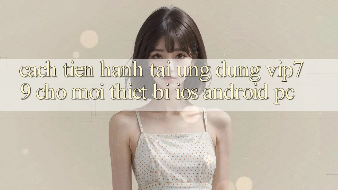 Cách tiến hành Tải Ứng dụng vip79 Cho Mọi Thiết Bị (iOS, Android, PC) Cách tiến hành Tải Ứng dụng vip79 Cho Mọi Thiết Bị (iOS, Android, PC)