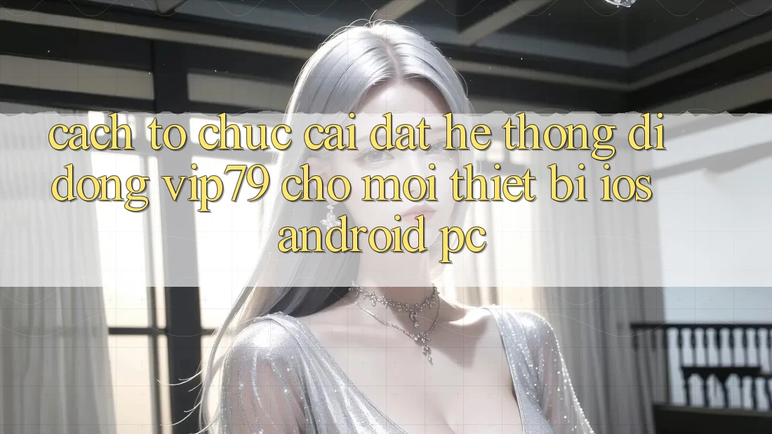 Cách tổ chức Cài đặt Hệ thống di động vip79 Cho Mọi Thiết Bị (iOS, Android, PC) Cách tổ chức Cài đặt Hệ thống di động vip79 Cho Mọi Thiết Bị (iOS, Android, PC)