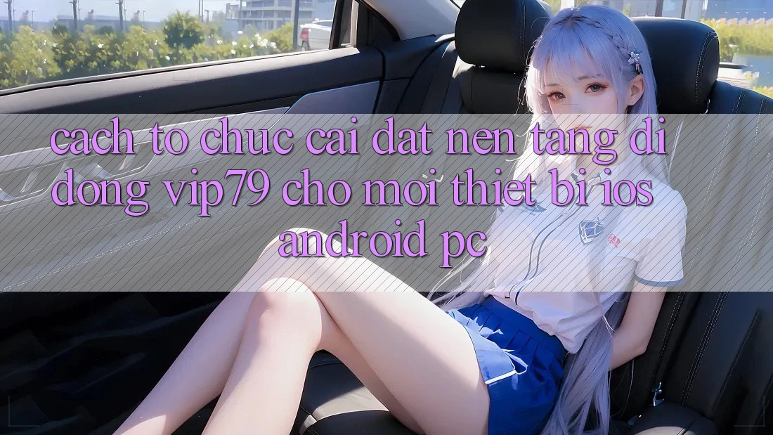 Cách tổ chức Cài đặt Nền tảng di động vip79 Cho Mọi Thiết Bị (iOS, Android, PC)
