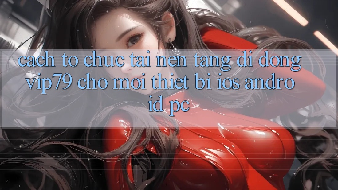 Cách tổ chức Tải Nền tảng di động vip79 Cho Mọi Thiết Bị (iOS, Android, PC) Cách tổ chức Tải Nền tảng di động vip79 Cho Mọi Thiết Bị (iOS, Android, PC)
