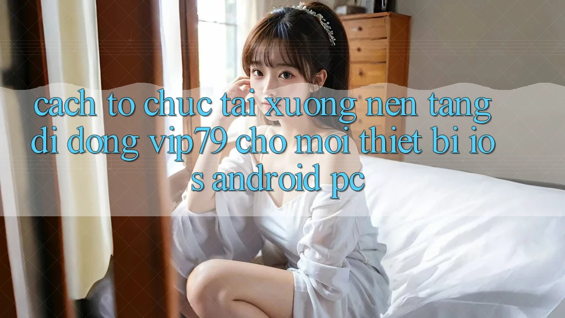 Cách tổ chức Tải xuống Nền tảng di động vip79 Cho Mọi Thiết Bị (iOS, Android, PC)