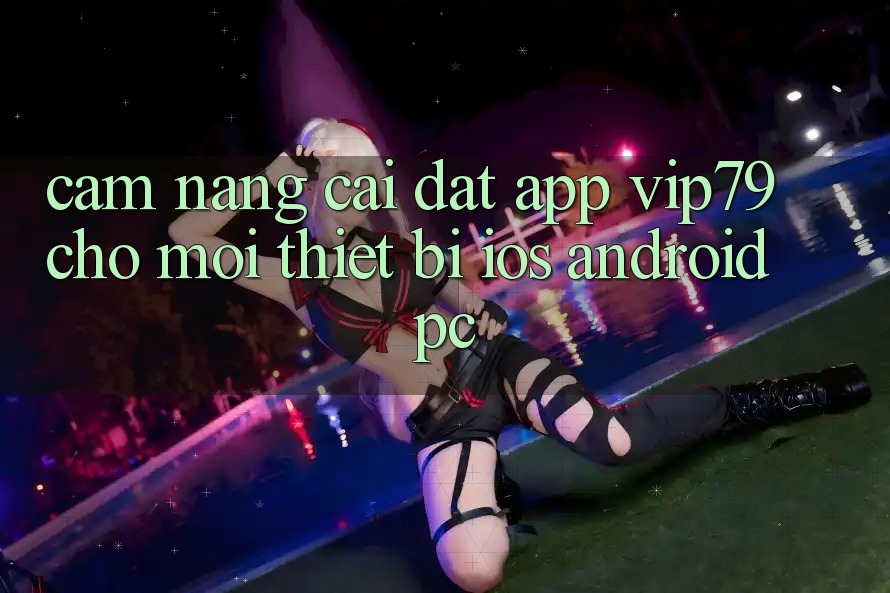 Cẩm nang Cài đặt App vip79 Cho Mọi Thiết Bị (iOS, Android, PC)