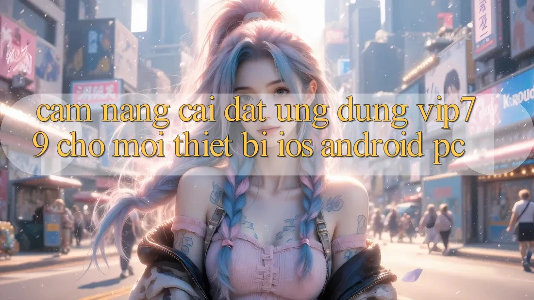 Cẩm nang Cài đặt Ứng dụng vip79 Cho Mọi Thiết Bị (iOS, Android, PC)