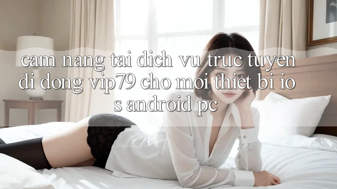 Cẩm nang Tải Dịch vụ trực tuyến di động vip79 Cho Mọi Thiết Bị (iOS, Android, PC) Cẩm nang Tải Dịch vụ trực tuyến di động vip79 Cho Mọi Thiết Bị (iOS, Android, PC)