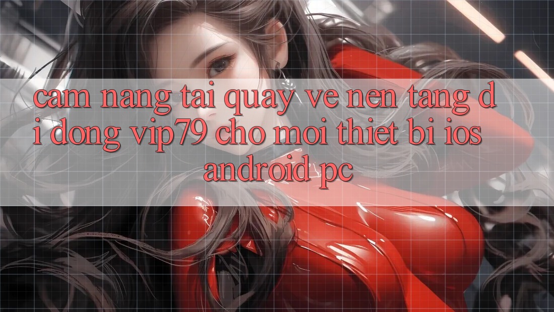 Cẩm nang Tải quay về Nền tảng di động vip79 Cho Mọi Thiết Bị (iOS, Android, PC) Cẩm nang Tải quay về Nền tảng di động vip79 Cho Mọi Thiết Bị (iOS, Android, PC)