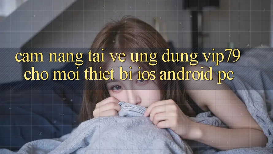 Cẩm nang Tải về Ứng dụng vip79 Cho Mọi Thiết Bị (iOS, Android, PC) Cẩm nang Tải về Ứng dụng vip79 Cho Mọi Thiết Bị (iOS, Android, PC)