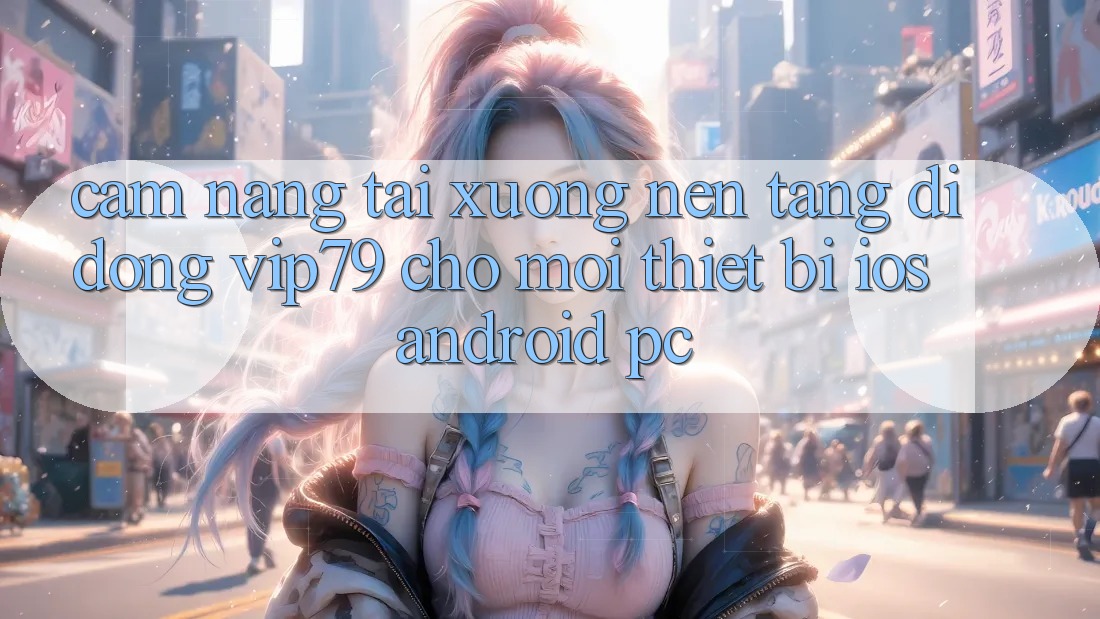 Cẩm nang Tải xuống Nền tảng di động vip79 Cho Mọi Thiết Bị (iOS, Android, PC) Cẩm nang Tải xuống Nền tảng di động vip79 Cho Mọi Thiết Bị (iOS, Android, PC)