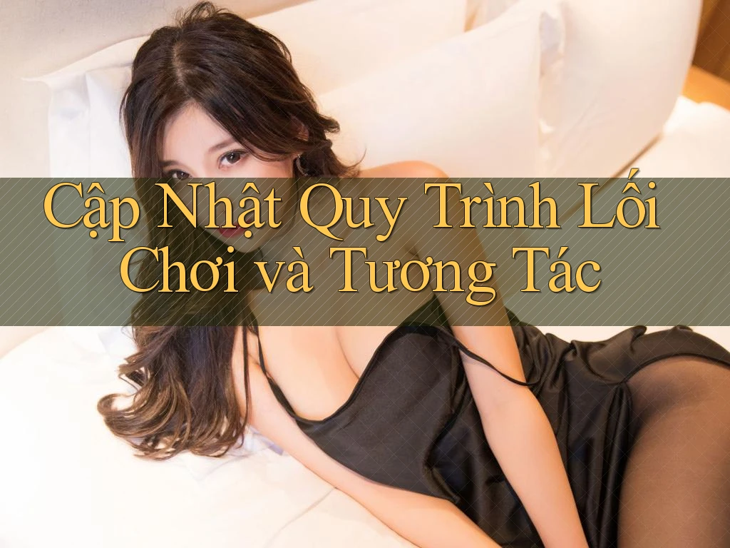Cập Nhật Quy Trình Lối Chơi và Tương Tác Cập Nhật Quy Trình Lối Chơi và Tương Tác