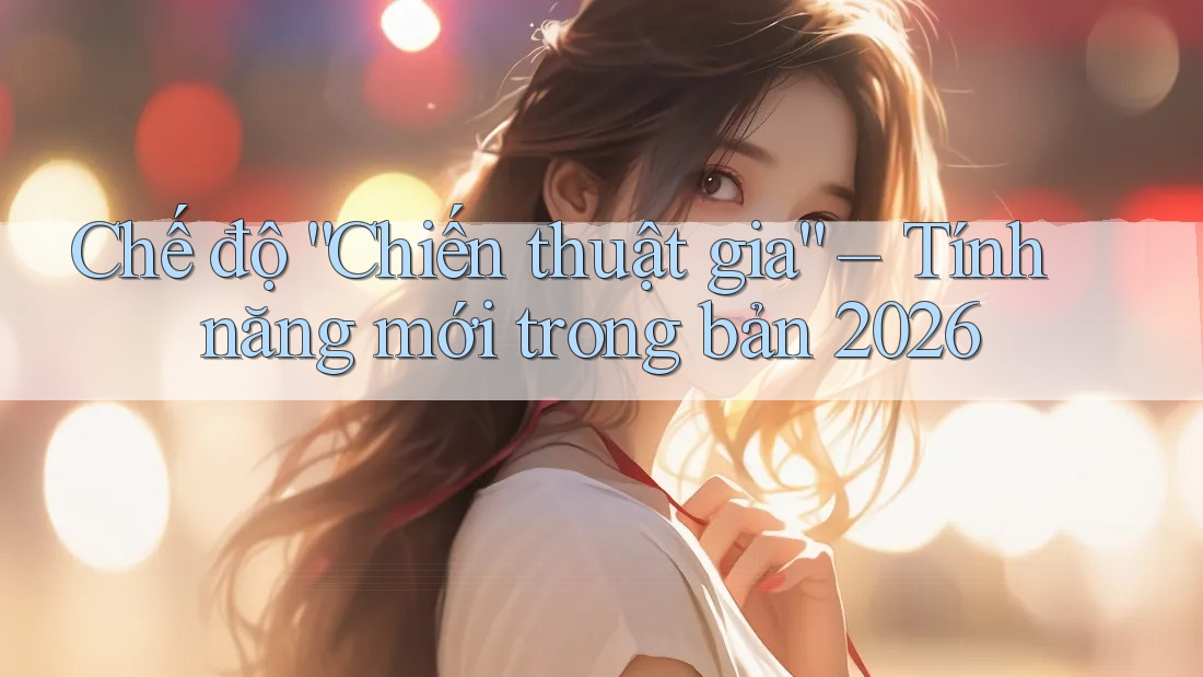 Chế độ “Chiến thuật gia” – Tính năng mới trong bản 2026