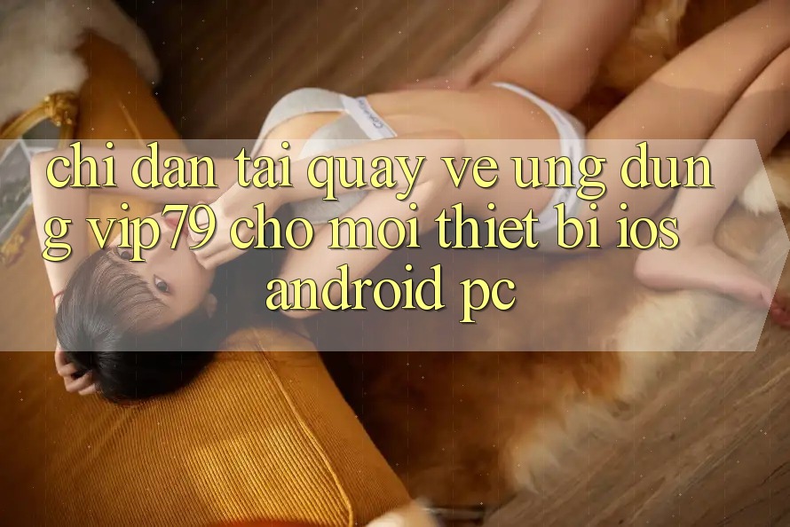 Chỉ dẫn Tải quay về Ứng dụng vip79 Cho Mọi Thiết Bị (iOS, Android, PC) Chỉ dẫn Tải quay về Ứng dụng vip79 Cho Mọi Thiết Bị (iOS, Android, PC)