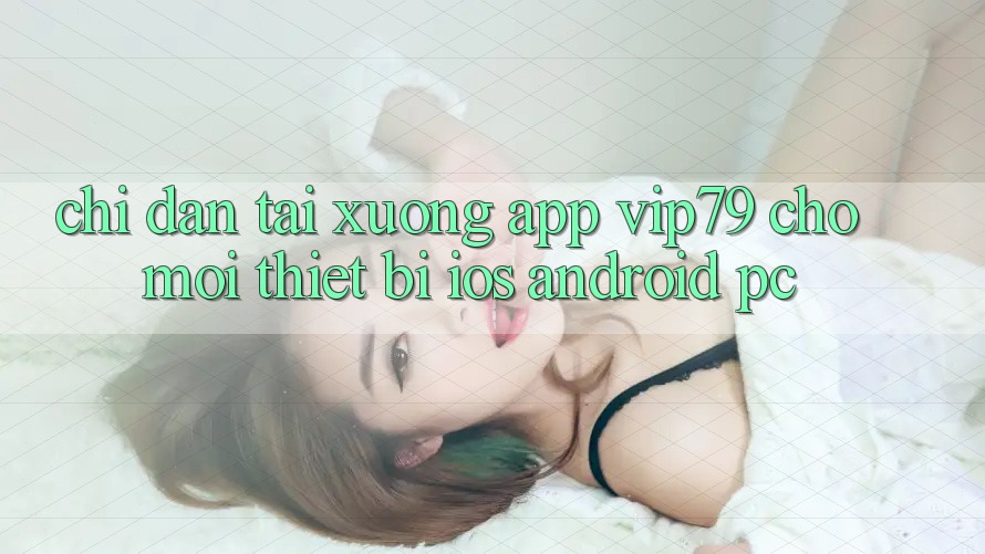 Chỉ dẫn Tải xuống App vip79 Cho Mọi Thiết Bị (iOS, Android, PC) Chỉ dẫn Tải xuống App vip79 Cho Mọi Thiết Bị (iOS, Android, PC)