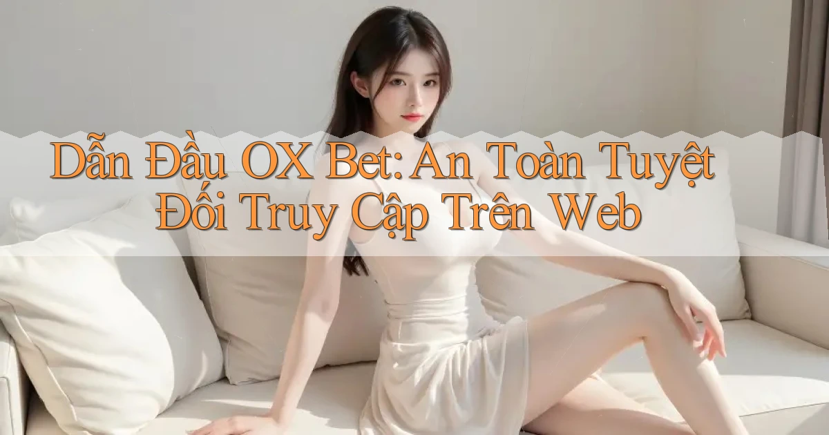 dẫn đầu ox bet an toàn tuyệt đối truy cập trên web