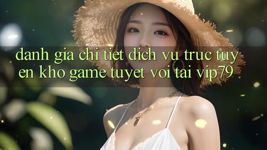 Đánh Giá Chi Tiết Dịch vụ trực tuyến Kho Game Tuyệt vời Tại vip79 Đánh Giá Chi Tiết Dịch vụ trực tuyến Kho Game Tuyệt vời Tại vip79