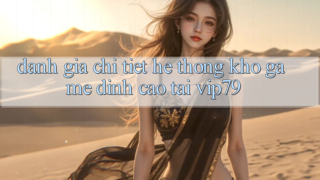 Đánh Giá Chi Tiết Hệ Thống Kho Game Đỉnh Cao Tại vip79 Đánh Giá Chi Tiết Hệ Thống Kho Game Đỉnh Cao Tại vip79