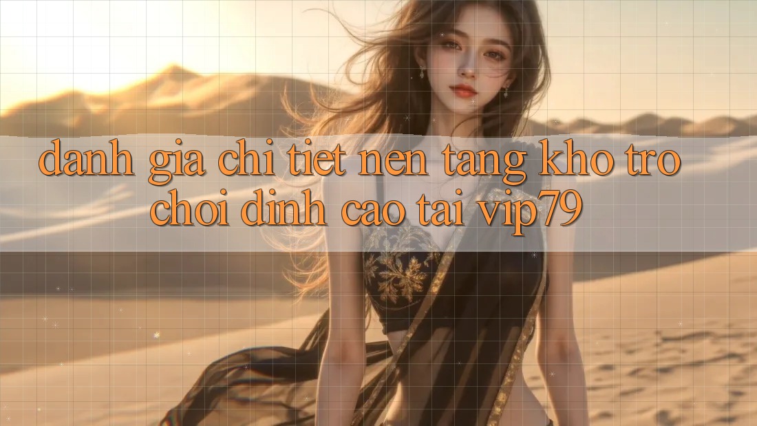 Đánh Giá Chi Tiết Nền tảng Kho Trò chơi Đỉnh cao Tại vip79 Đánh Giá Chi Tiết Nền tảng Kho Trò chơi Đỉnh cao Tại vip79