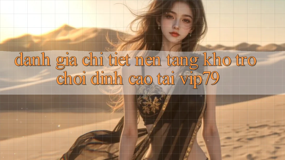 Đánh Giá Chi Tiết Nền tảng Kho Trò chơi Đỉnh Cao Tại vip79