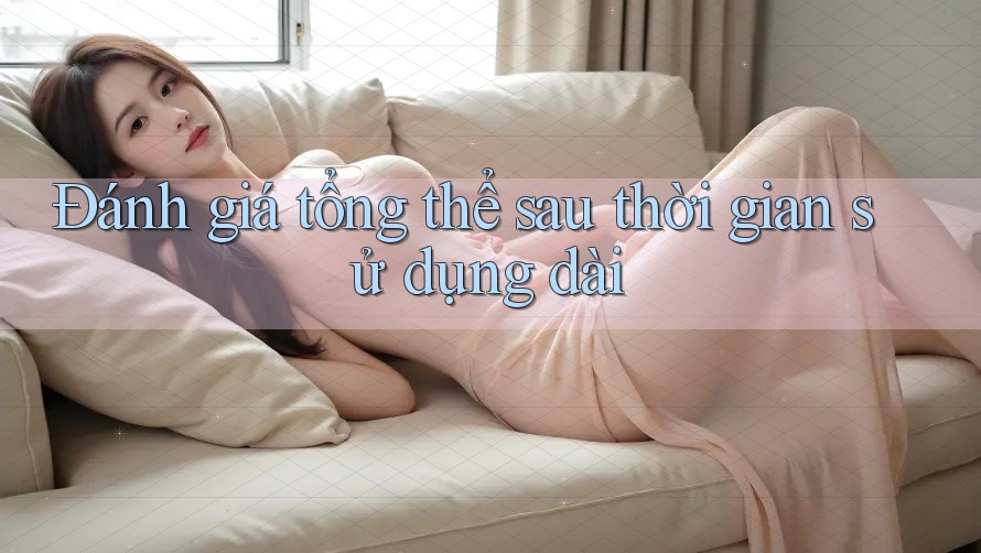 Đánh giá tổng thể sau thời gian sử dụng dài Đánh giá tổng thể sau thời gian sử dụng dài