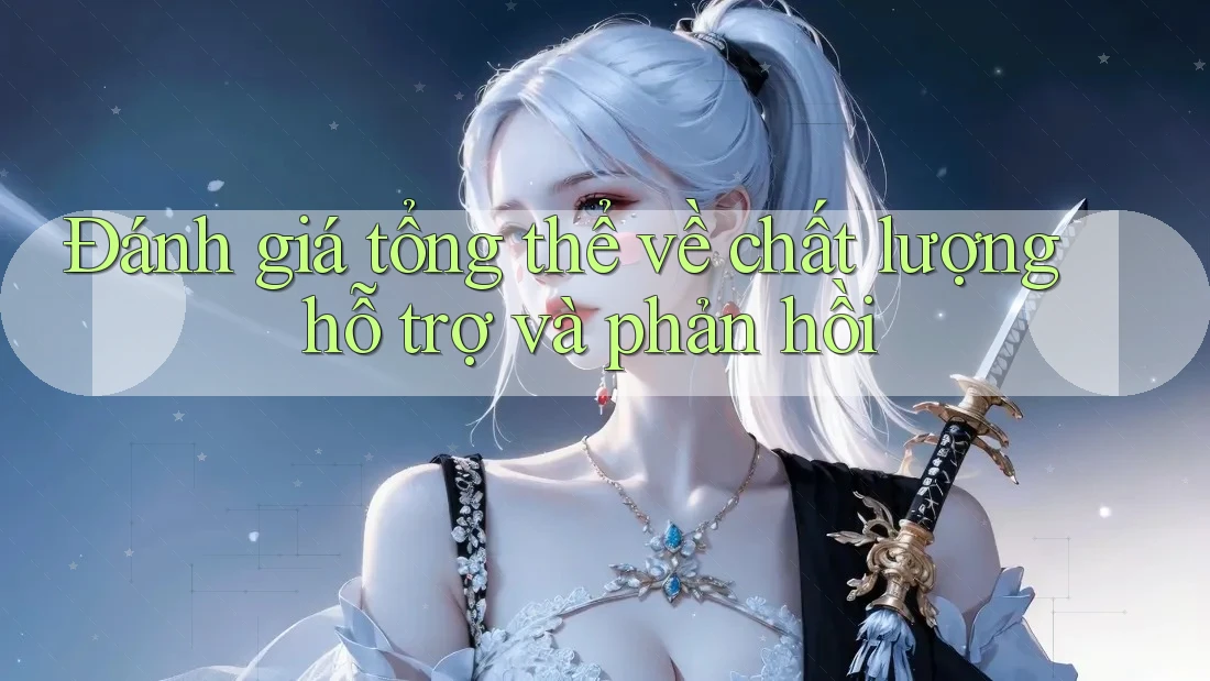 Đánh giá tổng thể về chất lượng hỗ trợ và phản hồi Đánh giá tổng thể về chất lượng hỗ trợ và phản hồi