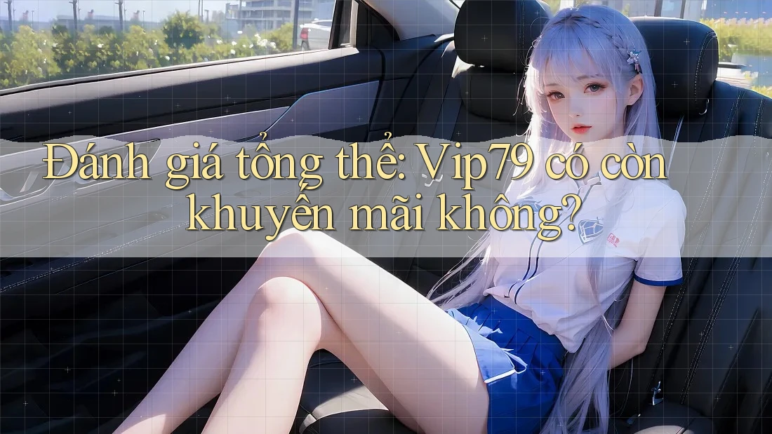 Đánh giá tổng thể: Vip79 có còn khuyến mãi không?
