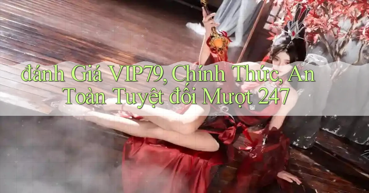đánh giá Vip79, chính thức, an toàn tuyệt đối mượt 247