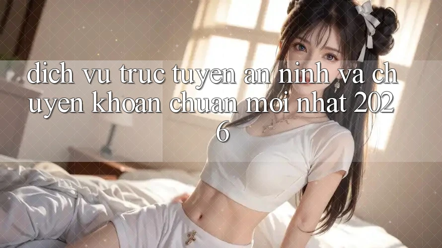 Dịch vụ trực tuyến An ninh Và Chuyển khoản Chuẩn Mới nhất 2026 Dịch vụ trực tuyến An ninh Và Chuyển khoản Chuẩn Mới nhất 2026