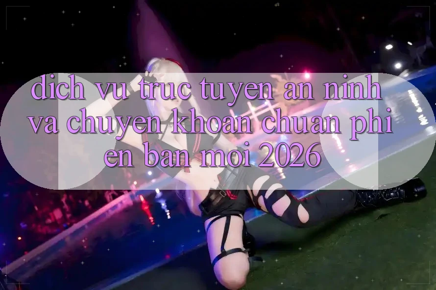 Dịch vụ trực tuyến An ninh Và Chuyển khoản Chuẩn Phiên bản mới 2026 Dịch vụ trực tuyến An ninh Và Chuyển khoản Chuẩn Phiên bản mới 2026