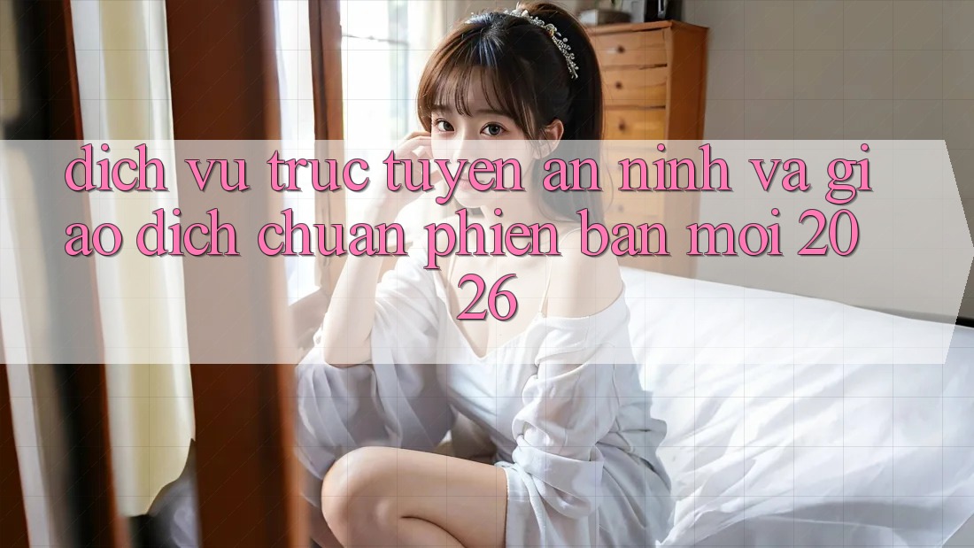 Dịch vụ trực tuyến An ninh Và Giao Dịch Chuẩn Phiên bản mới 2026 Dịch vụ trực tuyến An ninh Và Giao Dịch Chuẩn Phiên bản mới 2026