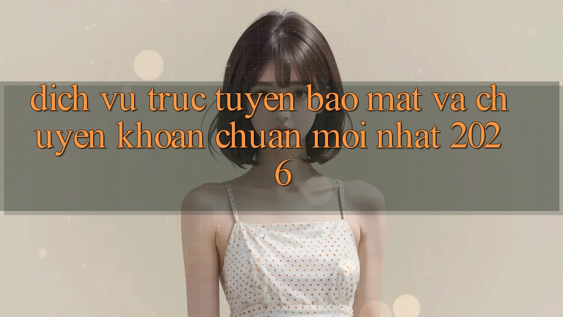 Dịch vụ trực tuyến Bảo Mật Và Chuyển khoản Chuẩn Mới nhất 2026 Dịch vụ trực tuyến Bảo Mật Và Chuyển khoản Chuẩn Mới nhất 2026