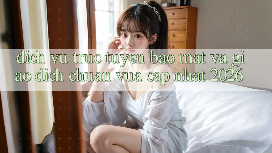 Dịch vụ trực tuyến Bảo Mật Và Giao Dịch Chuẩn Vừa cập nhật 2026 Dịch vụ trực tuyến Bảo Mật Và Giao Dịch Chuẩn Vừa cập nhật 2026