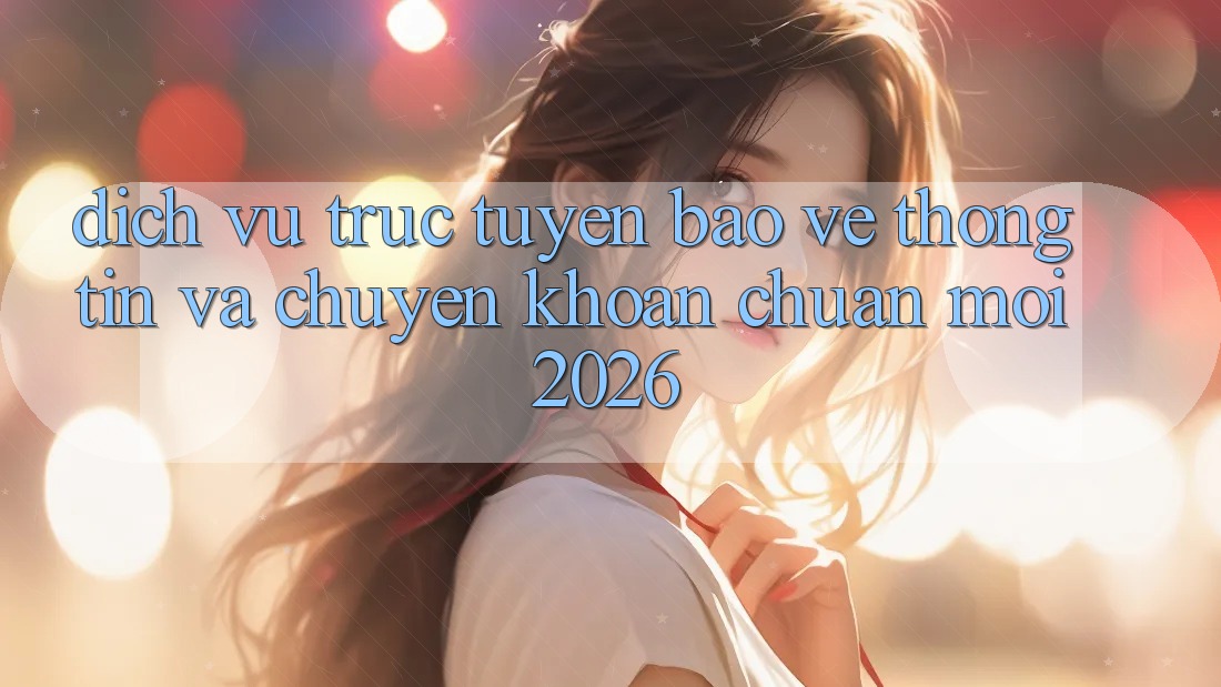 Dịch vụ trực tuyến Bảo vệ thông tin Và Chuyển khoản Chuẩn Mới 2026 Dịch vụ trực tuyến Bảo vệ thông tin Và Chuyển khoản Chuẩn Mới 2026