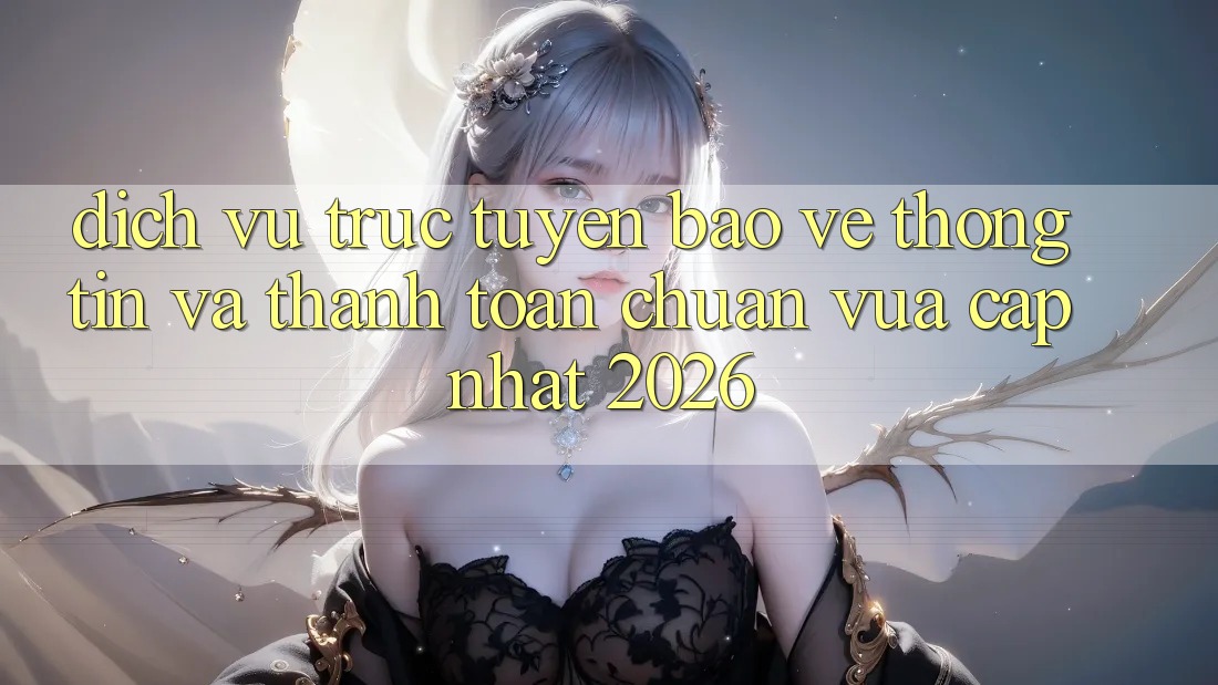 Dịch vụ trực tuyến Bảo vệ thông tin Và Thanh toán Chuẩn Vừa cập nhật 2026