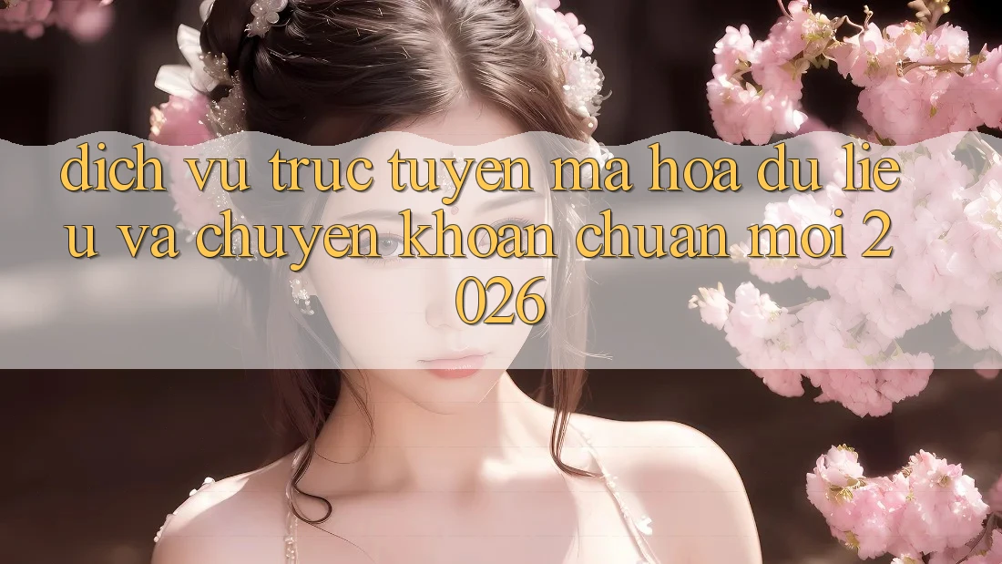 Dịch vụ trực tuyến Mã hóa dữ liệu Và Chuyển khoản Chuẩn Mới 2026