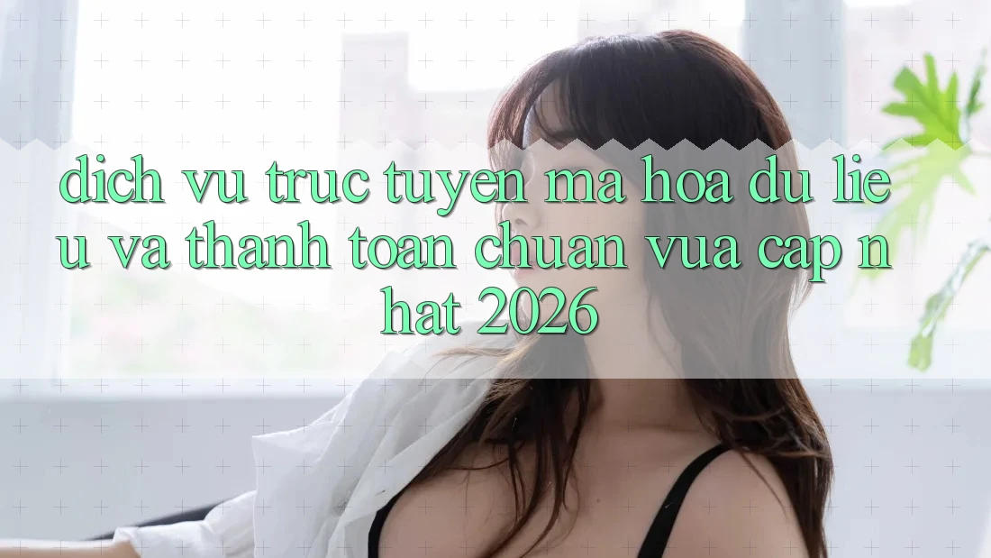 Dịch vụ trực tuyến Mã hóa dữ liệu Và Thanh toán Chuẩn Vừa cập nhật 2026 Dịch vụ trực tuyến Mã hóa dữ liệu Và Thanh toán Chuẩn Vừa cập nhật 2026