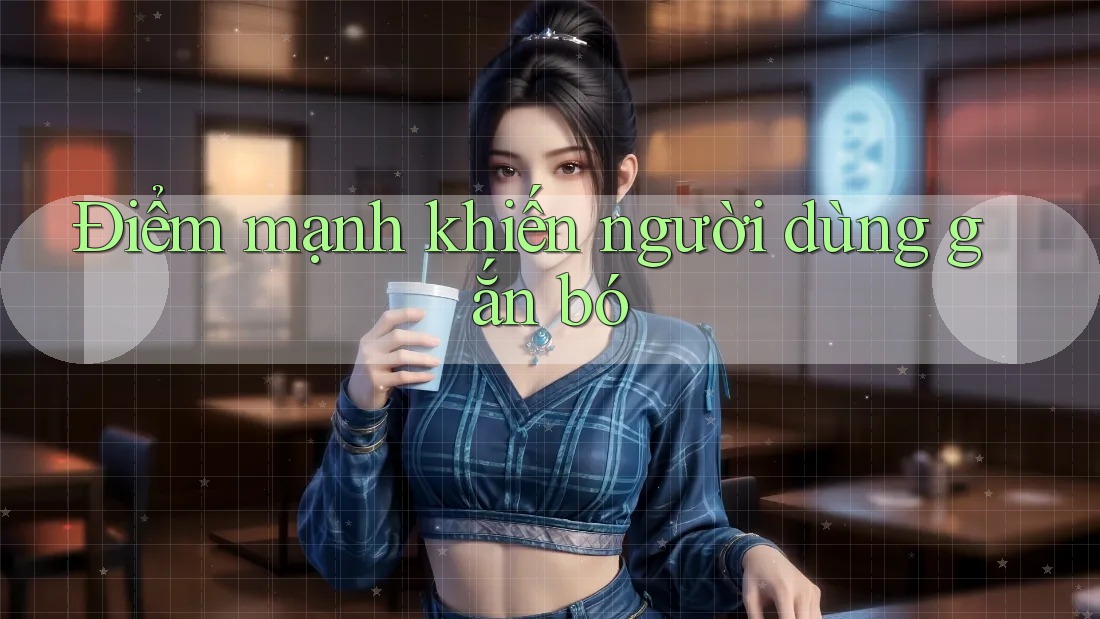 Điểm mạnh khiến người dùng gắn bó Điểm mạnh khiến người dùng gắn bó