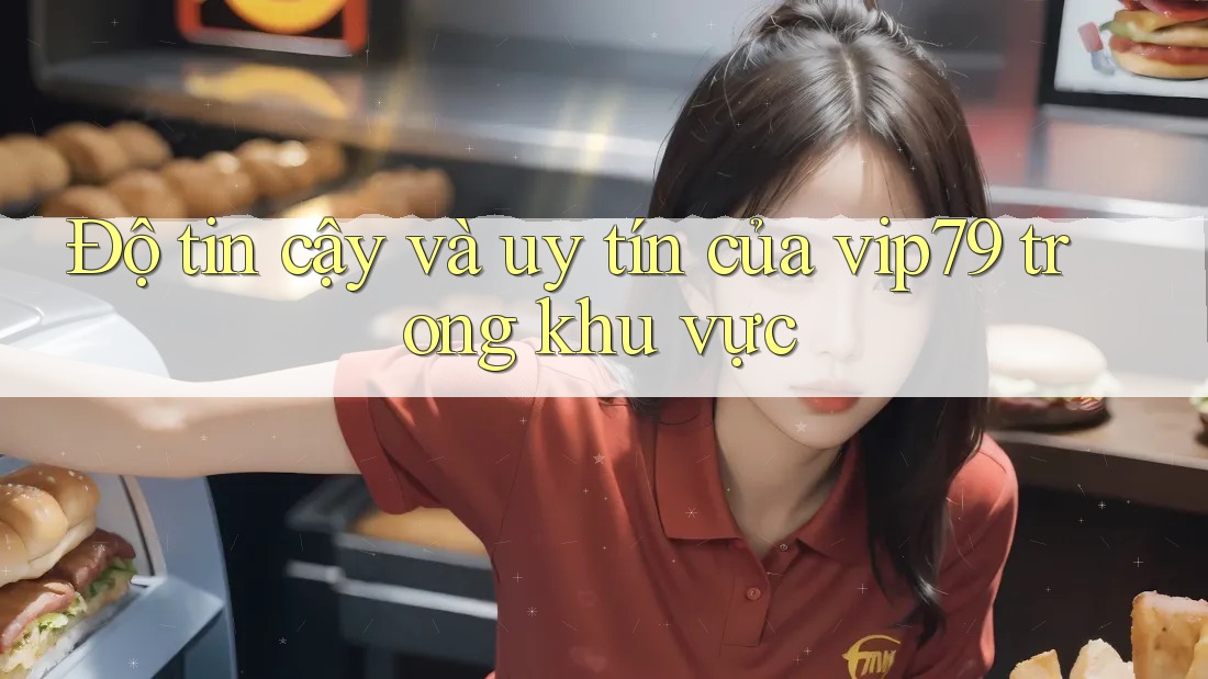 Độ tin cậy và uy tín của vip79 trong khu vực
