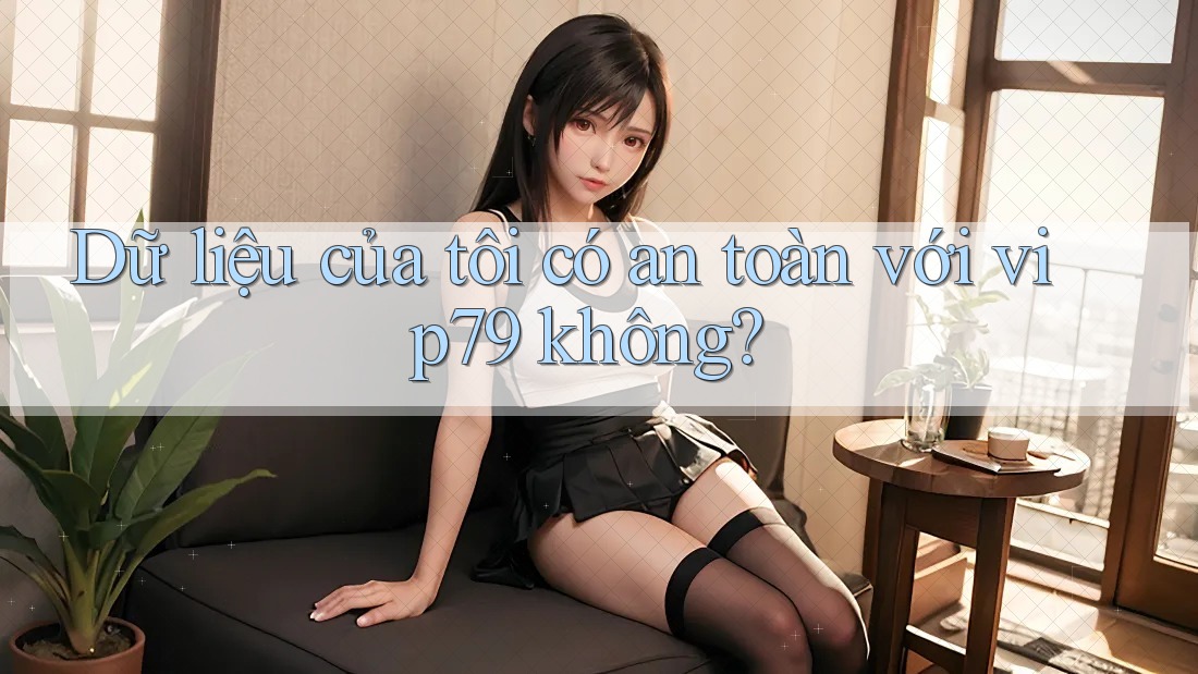 Dữ liệu của tôi có an toàn với vip79 không? Dữ liệu của tôi có an toàn với vip79 không?