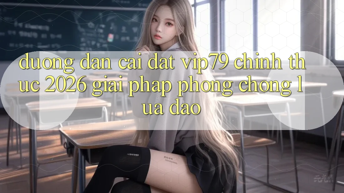 Đường dẫn Cài đặt vip79 Chính Thức 2026 - Giải Pháp Phòng Chống Lừa Đảo Đường dẫn Cài đặt vip79 Chính Thức 2026 - Giải Pháp Phòng Chống Lừa Đảo