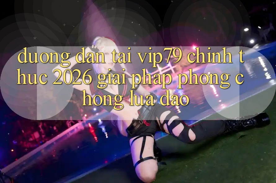 Đường dẫn Tải vip79 Chính Thức 2026 - Giải Pháp Phòng Chống Lừa Đảo Đường dẫn Tải vip79 Chính Thức 2026 - Giải Pháp Phòng Chống Lừa Đảo